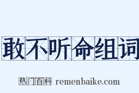 敢不听命组词是什么意思的图片